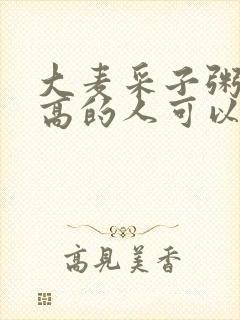 大麦采子粥血糖高的人可以吃吗