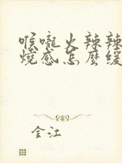 喉咙火辣辣的灼烧感怎么缓解