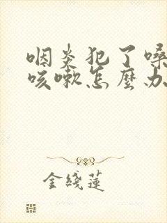 咽炎犯了嗓子痒咳嗽怎么办