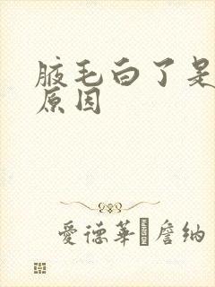 腋毛白了是什么原因