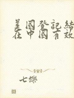 美国登记结婚证在中国有效吗