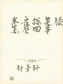 半夜总是膝盖疼怎么回事