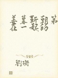 姜暮靳朝第几集在一起的