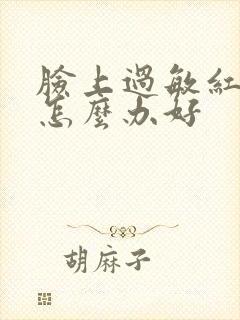 脸上过敏红肿痒怎么办好