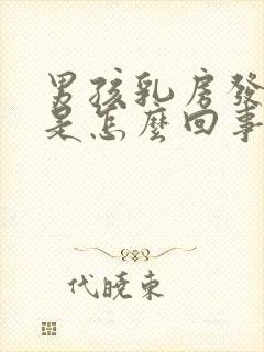 男孩乳房发育大是怎么回事