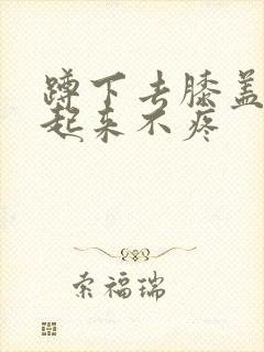 蹲下去膝盖疼站起来不疼封面