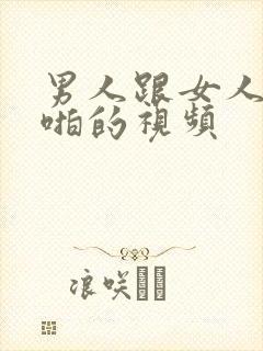 男人跟女人啪啪啪的视频