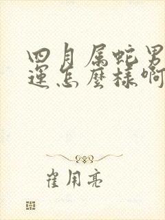 四月属蛇男的命运怎么样啊