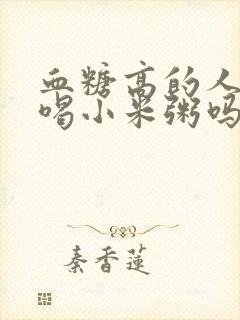 血糖高的人可以喝小米粥吗?