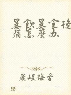 暴饮暴食后胃绞痛怎么办