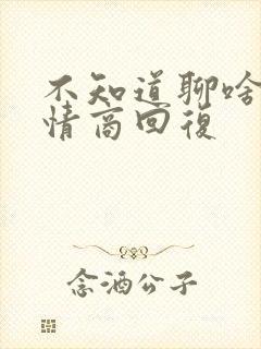 不知道聊啥了高情商回复