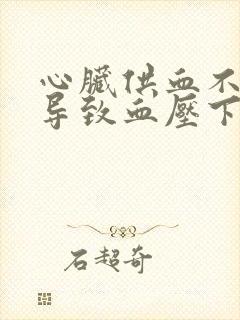 心脏供血不足会导致血压下降吗