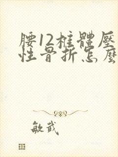 腰12椎体压缩性骨折怎么治疗