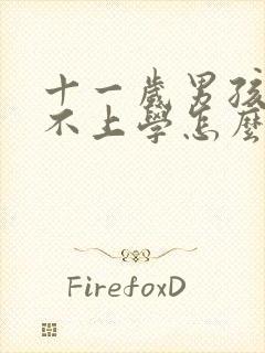 十一岁男孩叛逆不上学怎么办