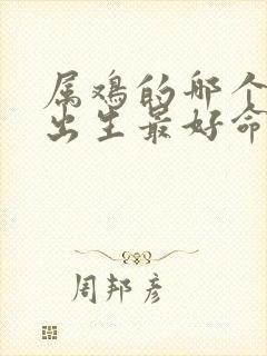 属鸡的哪个时辰出生最好命运