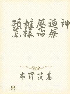 颈椎压迫神经痛怎样治疗