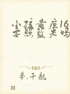 小孩黄疸16需要照蓝光吗