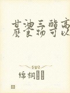 甘油三酯高吃什么食物可以降低最快