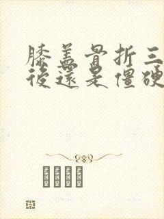 膝盖骨折三个月后还是僵硬,弯不了怎么办