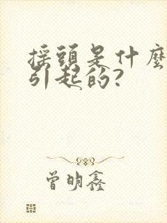 摇头是什么原因引起的?