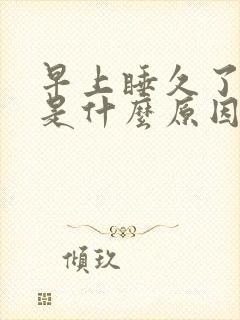 早上睡久了头晕是什么原因