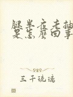 腿半夜老抽筋疼是怎么回事