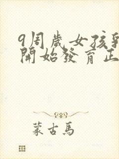 9周岁女孩乳房开始发育正常吗