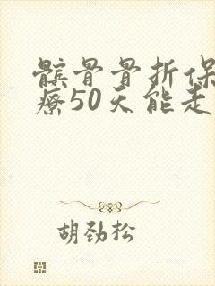 髌骨骨折保守治疗50天能走吗