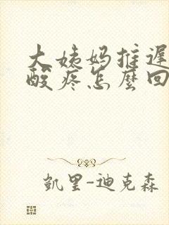 大姨妈推迟浑身酸疼怎么回事