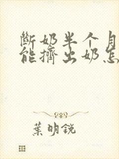 断奶半个月了还能挤出奶怎么回事封面