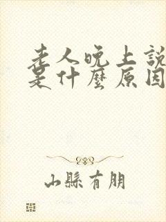 老人晚上说梦话是什么原因引起的