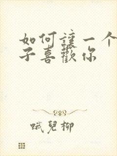 如何让一个女孩子喜欢你