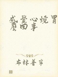 感觉心烧胃烧怎么回事