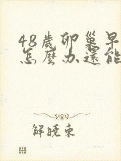 48岁卵巢早衰怎么办还能调整回来吗