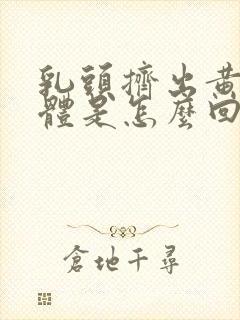 乳头挤出黄色液体是怎么回事?