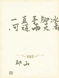 一直手脚冰凉的,可这两天都发热怎么回事