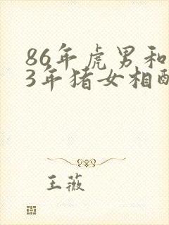 86年虎男和83年猪女相配婚姻如何