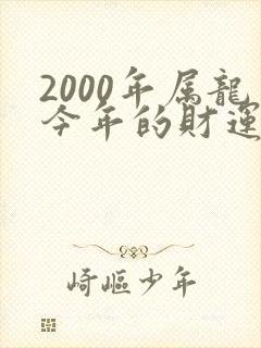 2000年属龙今年的财运如何