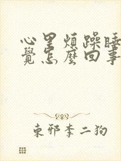 心里烦躁睡不着觉怎么回事