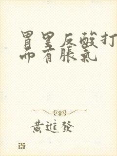 胃里反酸打嗝里面有胀气