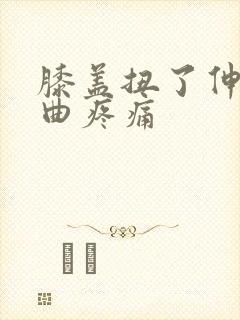 膝盖扭了伸直弯曲疼痛