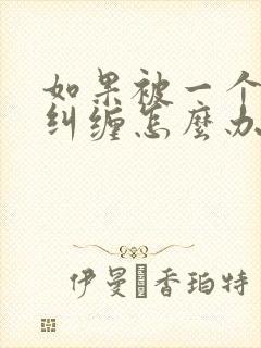 如果被一个男人纠缠怎么办?