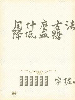 用什么方法可能降低血糖