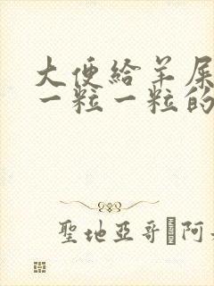 大便给羊屎蛋样一粒一粒的怎么回事