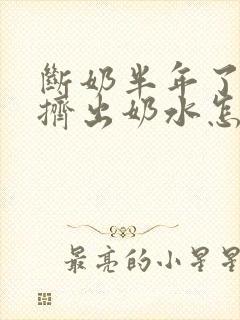 断奶半年了还能挤出奶水怎么回事