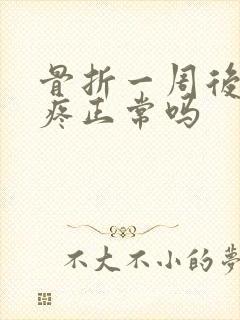 骨折一周后开始疼正常吗