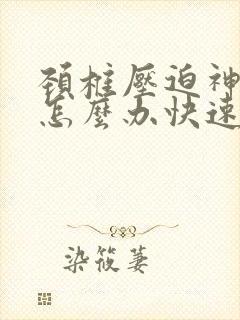 颈椎压迫神经痛怎么办快速缓解疼痛