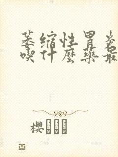 萎缩性胃炎c2吃什么药最管用