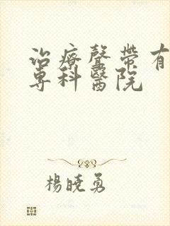 治疗声带有息肉专科医院