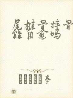 尾椎骨摔骨折了能自愈吗